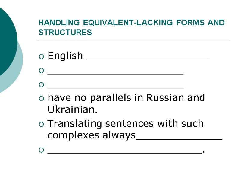 HANDLING EQUIVALENT-LACKING FORMS AND STRUCTURES English ____________________ ______________________ ______________________ have no parallels in Russian